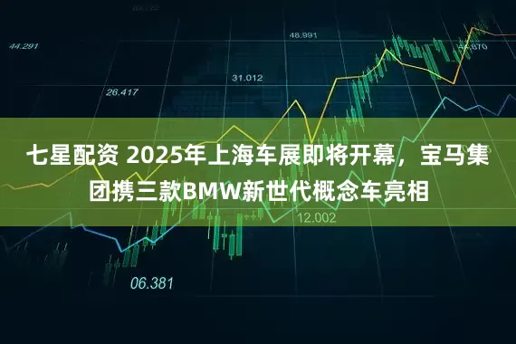 七星配资 2025年上海车展即将开幕，宝马集团携三款BMW新世代概念车亮相