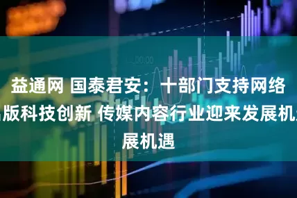 益通网 国泰君安：十部门支持网络出版科技创新 传媒内容行业迎来发展机遇