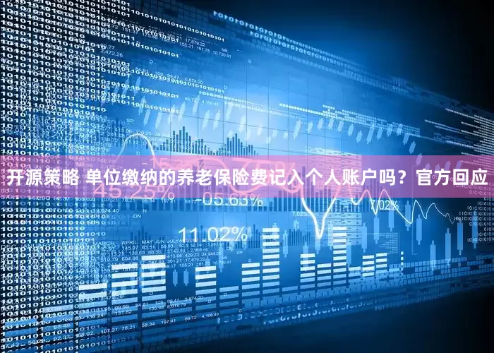 开源策略 单位缴纳的养老保险费记入个人账户吗？官方回应