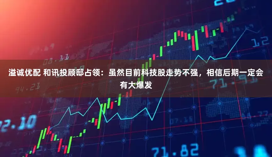 溢诚优配 和讯投顾邸占领：虽然目前科技股走势不强，相信后期一定会有大爆发
