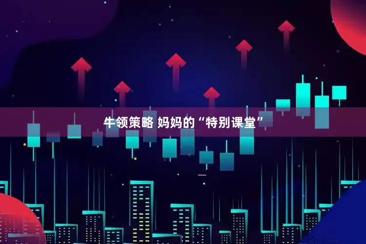 牛领策略 妈妈的“特别课堂”