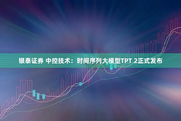 银泰证券 中控技术：时间序列大模型TPT 2正式发布